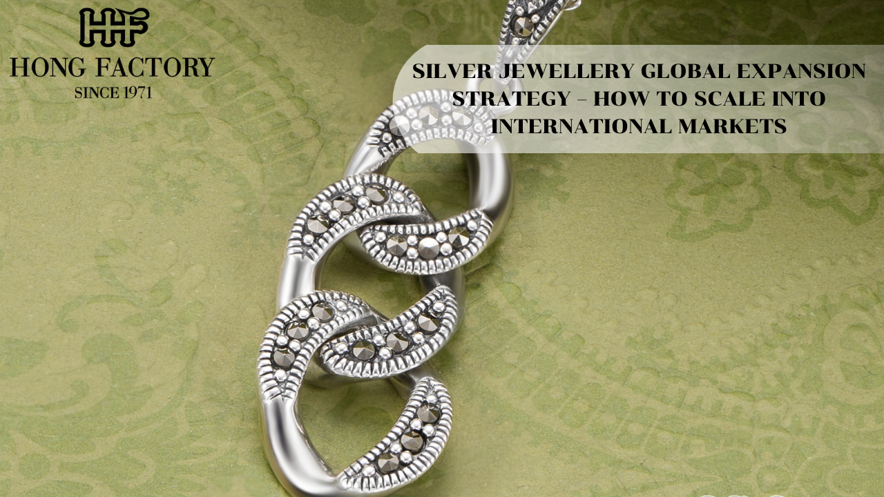 SILVER JEWELLERY GLOBAL EXPANSION STRATEGY – HOW TO SCALE INTO INTERNATIONAL MARKETS